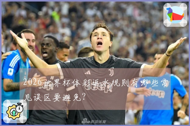 2026世界杯体彩返水规则有哪些常见误区要避免？