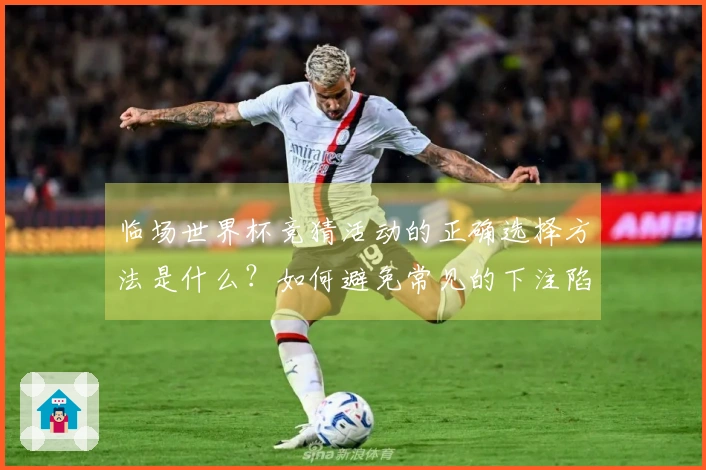 临场世界杯竞猜活动的正确选择方法是什么？如何避免常见的下注陷阱？
