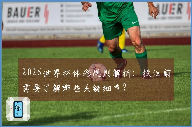 2026世界杯体彩规则解析:投注前需要了解哪些关键细节?