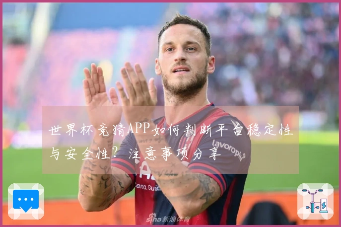 世界杯竞猜APP如何判断平台稳定性与安全性？注意事项分享
