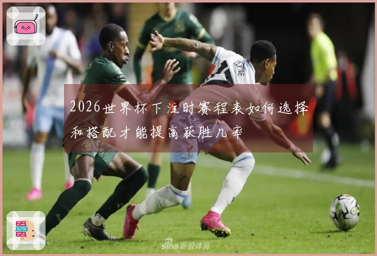 2026世界杯下注时赛程表如何选择和搭配才能提高获胜几率