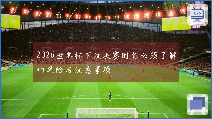 2026世界杯下注决赛时你必须了解的风险与注意事项