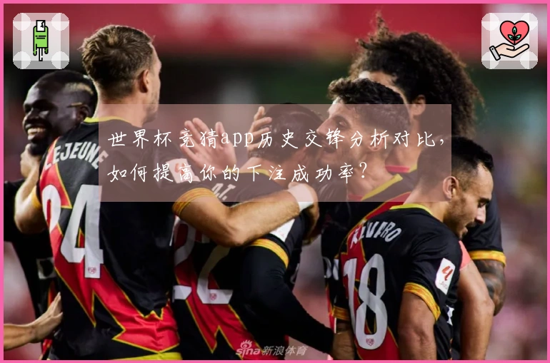 世界杯竞猜app历史交锋分析对比，如何提高你的下注成功率？