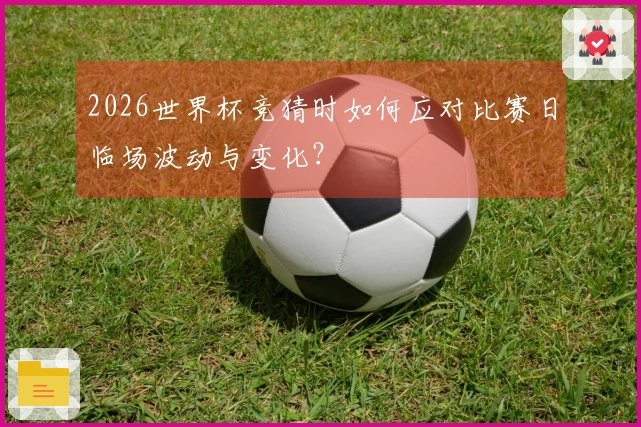 2026世界杯竞猜时如何应对比赛日临场波动与变化？