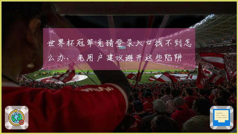 世界杯冠军竞猜登录入口找不到怎么办，老用户建议避开这些陷阱