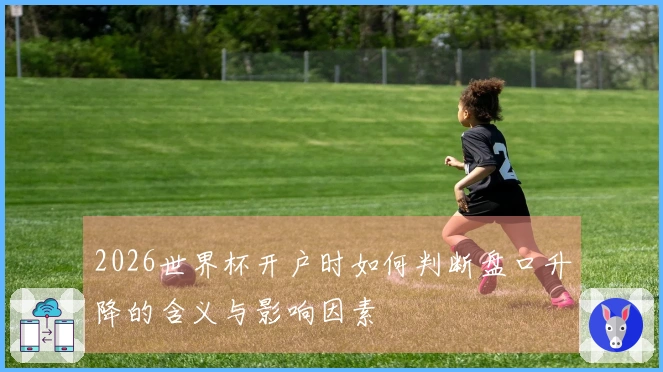 2026世界杯开户时如何判断盘口升降的含义与影响因素