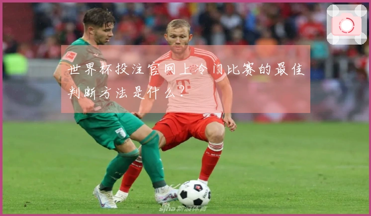 世界杯投注官网上冷门比赛的最佳判断方法是什么？