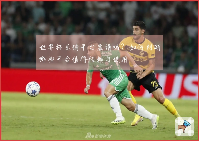 世界杯竞猜平台靠谱吗？如何判断哪些平台值得信赖与使用