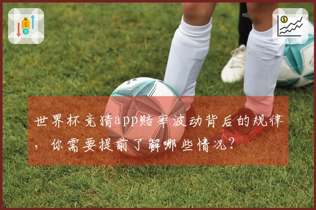 世界杯竞猜app赔率波动背后的规律，你需要提前了解哪些情况？