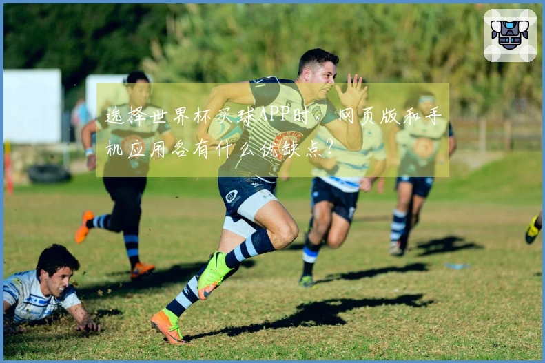 选择世界杯买球APP时，网页版和手机应用各有什么优缺点？