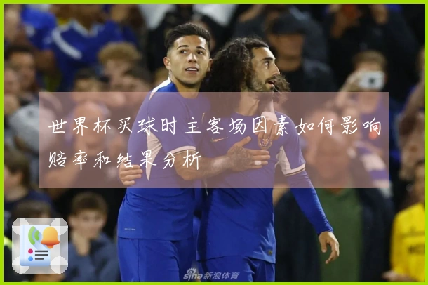 世界杯买球时主客场因素如何影响赔率和结果分析