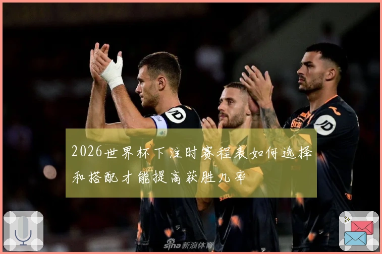 2026世界杯下注时赛程表如何选择和搭配才能提高获胜几率
