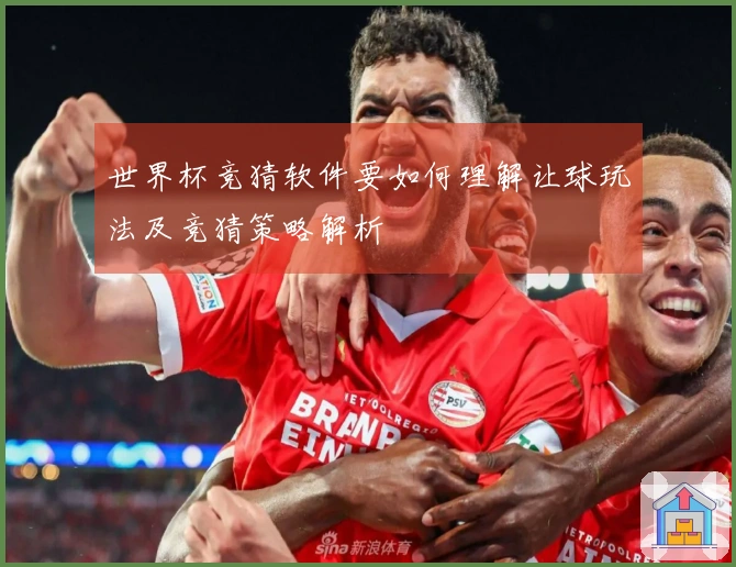 世界杯竞猜软件要如何理解让球玩法及竞猜策略解析