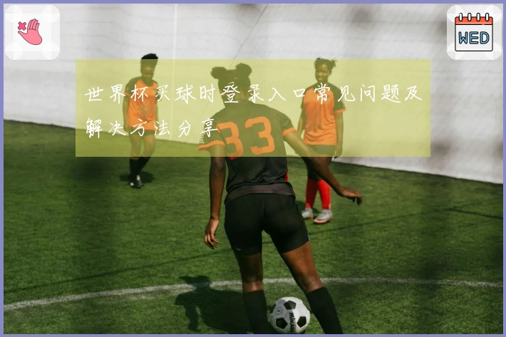 世界杯买球时登录入口常见问题及解决方法分享