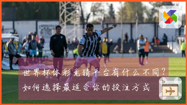 世界杯体彩竞猜平台有什么不同？如何选择最适合你的投注方式