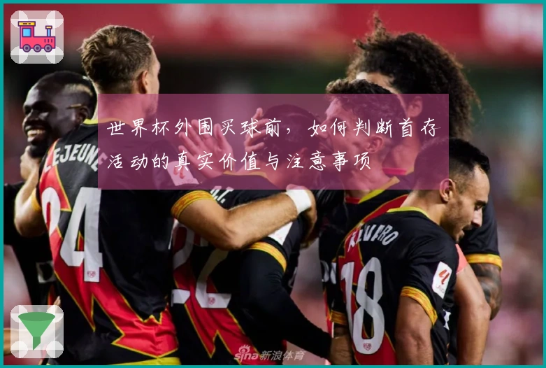 世界杯外围买球前，如何判断首存活动的真实价值与注意事项