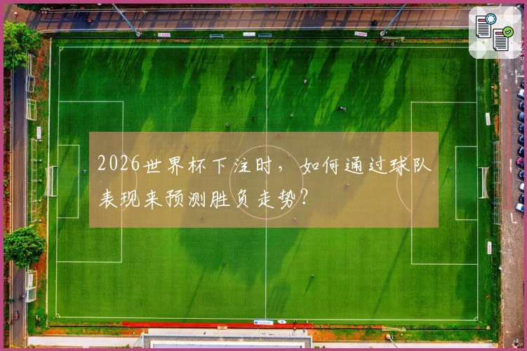 2026世界杯下注时，如何通过球队表现来预测胜负走势？