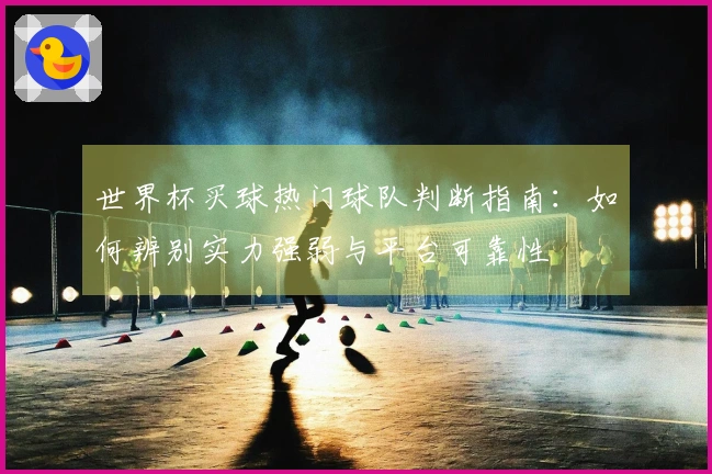世界杯买球热门球队判断指南：如何辨别实力强弱与平台可靠性