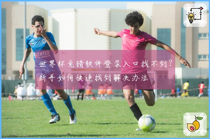 世界杯竞猜软件登录入口找不到？新手如何快速找到解决办法