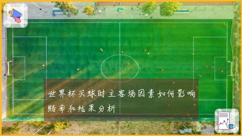 世界杯买球时主客场因素如何影响赔率和结果分析