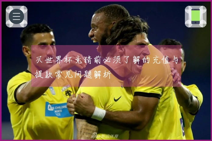 买世界杯竞猜前必须了解的充值与提款常见问题解析