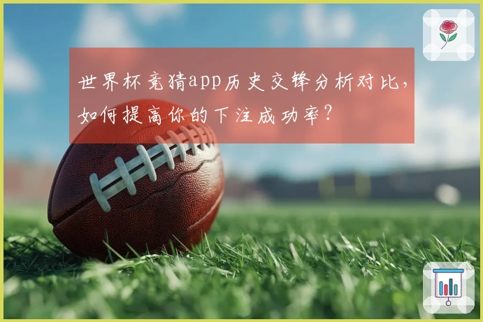 世界杯竞猜app历史交锋分析对比，如何提高你的下注成功率？