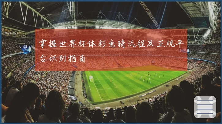 掌握世界杯体彩竞猜流程及正规平台识别指南