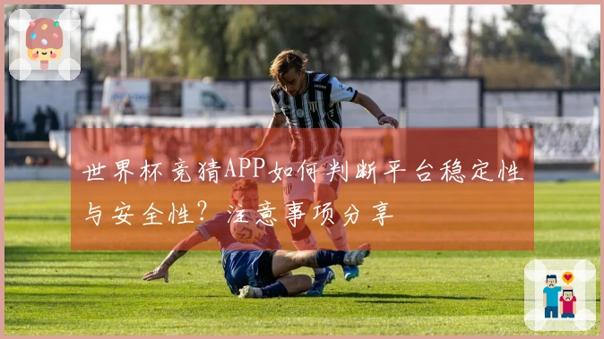 世界杯竞猜APP如何判断平台稳定性与安全性？注意事项分享