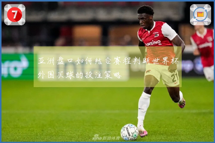 亚洲盘口如何结合赛程判断世界杯外围买球的投注策略