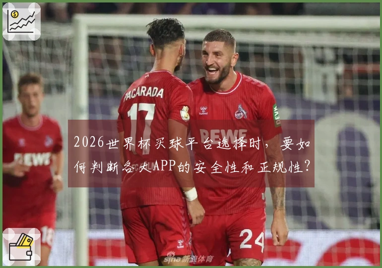 2026世界杯买球平台选择时，要如何判断各大APP的安全性和正规性？