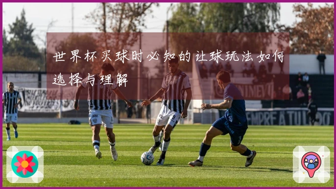 世界杯买球时必知的让球玩法如何选择与理解